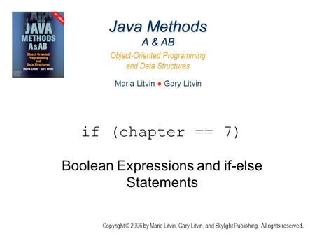 Boolean Expressions and if-else Statements Java Methods A & AB Object-Oriented Programming and Data Structures Maria Litvin ● Gary Litvin Copyright © 2006.