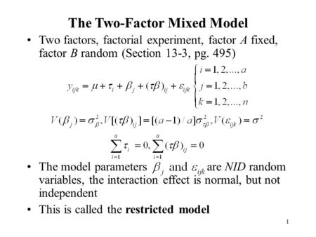 1 The Two-Factor Mixed Model Two factors, factorial experiment, factor A fixed, factor B random (Section 13-3, pg. 495) The model parameters are NID random.