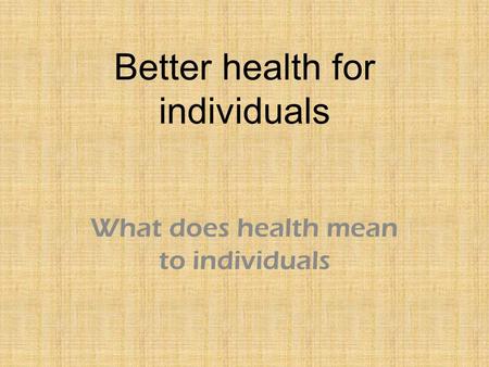 Better health for individuals What does health mean to individuals.