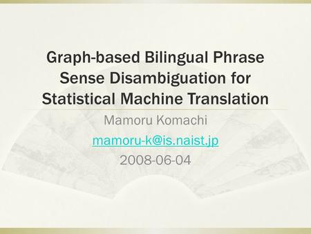 Graph-based Bilingual Phrase Sense Disambiguation for Statistical Machine Translation Mamoru Komachi 2008-06-04.