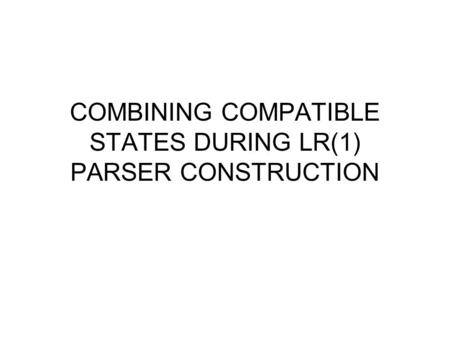 COMBINING COMPATIBLE STATES DURING LR(1) PARSER CONSTRUCTION.