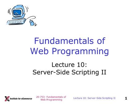 20-753: Fundamentals of Web Programming 1 Lecture 10: Server-Side Scripting II Fundamentals of Web Programming Lecture 10: Server-Side Scripting II.