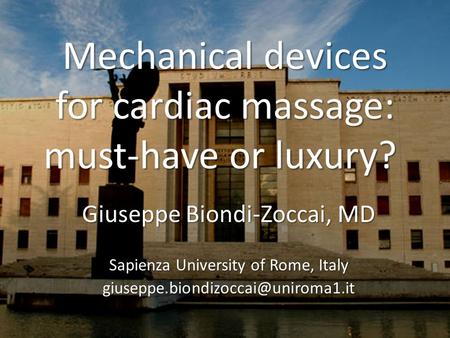 Mechanical devices for cardiac massage: must-have or luxury? Mechanical devices for cardiac massage: must-have or luxury? Giuseppe Biondi-Zoccai, MD Sapienza.