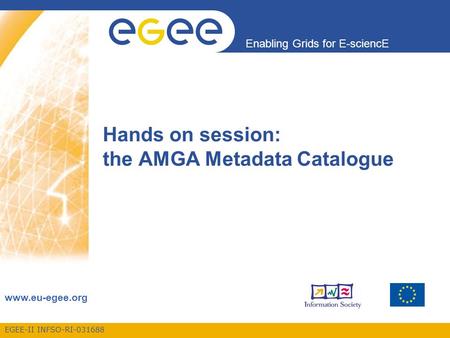 EGEE-II INFSO-RI-031688 Enabling Grids for E-sciencE www.eu-egee.org Hands on session: the AMGA Metadata Catalogue.