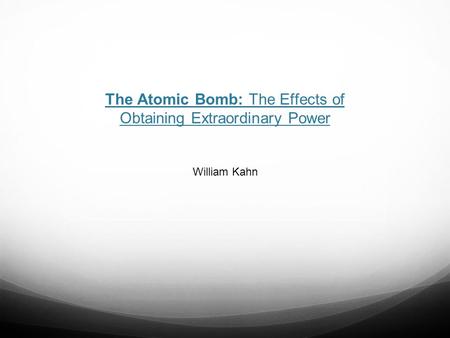 The Atomic Bomb: The Effects of Obtaining Extraordinary Power William Kahn.