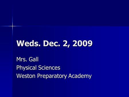 Weds. Dec. 2, 2009 Mrs. Gall Physical Sciences Weston Preparatory Academy.