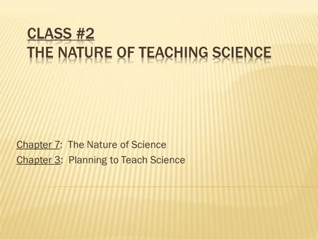 Chapter 7: The Nature of Science Chapter 3: Planning to Teach Science.