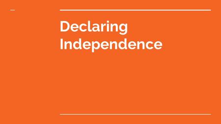 Declaring Independence. Write a break up letter (general)  Pretend the colonies and the British Empire are dating  The colonies feel like the British.