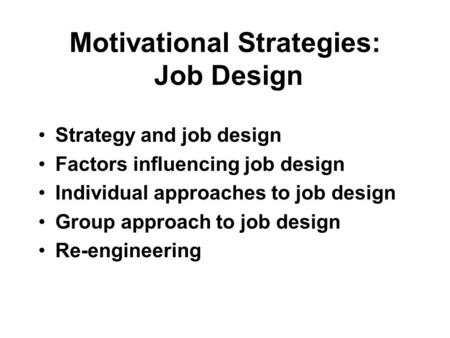 Motivational Strategies: Job Design Strategy and job design Factors influencing job design Individual approaches to job design Group approach to job design.