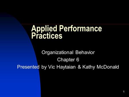 1 Applied Performance Practices Organizational Behavior Chapter 6 Presented by Vic Haytaian & Kathy McDonald.