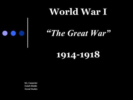 World War I “ The Great War” 1914-1918 Ms. Carpenter Duluth Middle Social Studies.