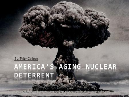 By: Tyler Callese. Thesis America’s aging nuclear deterrent must be either modernized or have a life extension program enacted because of the imminent.