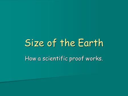 Size of the Earth How a scientific proof works.. How big is Earth? Having established its shape, what is Earth’s size? Having established its shape, what.