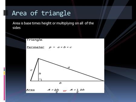 Area is base times height or multiplying on all of the sides Area of triangle.