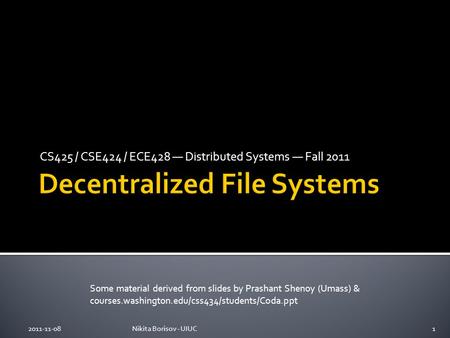 CS425 / CSE424 / ECE428 — Distributed Systems — Fall 2011 Some material derived from slides by Prashant Shenoy (Umass) & courses.washington.edu/css434/students/Coda.ppt.