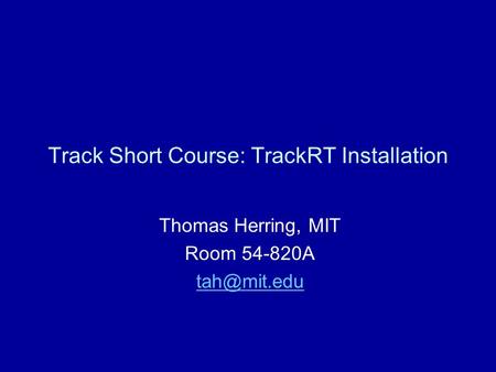 Track Short Course: TrackRT Installation Thomas Herring, MIT Room 54-820A