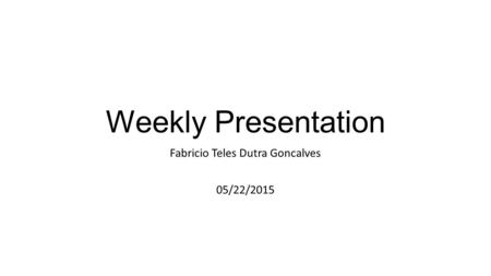 Weekly Presentation Fabricio Teles Dutra Goncalves 05/22/2015.