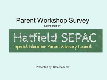 Parent Workshop Survey Sponsored by: Presented by: Kate Beaupre.