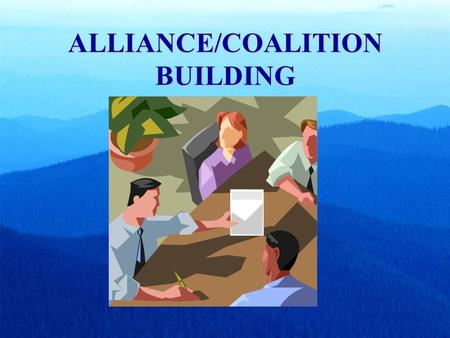 ALLIANCE/COALITION BUILDING. A coalition is: A group of individuals and/or organizations united around a common issue or goal. In this case the ratification.