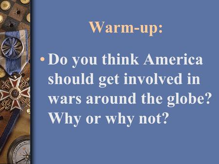 Warm-up: Do you think America should get involved in wars around the globe? Why or why not?