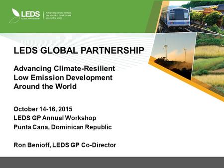 LEDS GLOBAL PARTNERSHIP Advancing Climate-Resilient Low Emission Development Around the World October 14-16, 2015 LEDS GP Annual Workshop Punta Cana, Dominican.