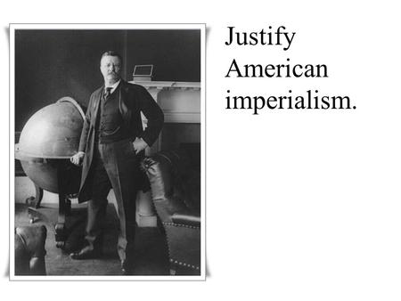 Justify American imperialism.. We need Hawaii just as much and a good deal more than we did California. It is manifest destiny. (1898) William McKinley: