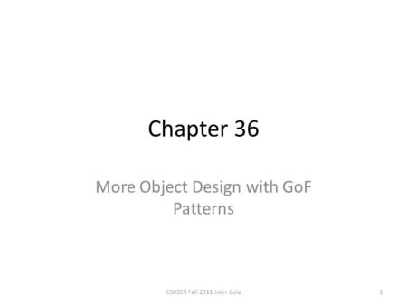 Chapter 36 More Object Design with GoF Patterns 1CS6359 Fall 2011 John Cole.