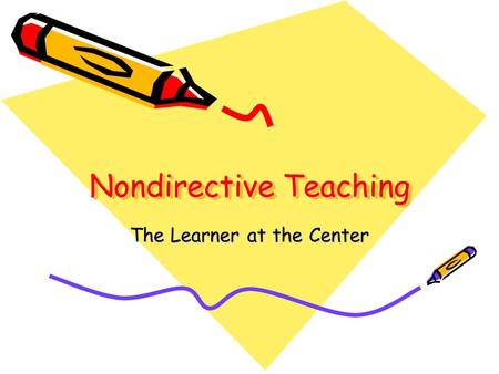 Nondirective Teaching The Learner at the Center. Based upon work of counselors –Therapy is a mode of learning –Positive human relations –Instruction based.