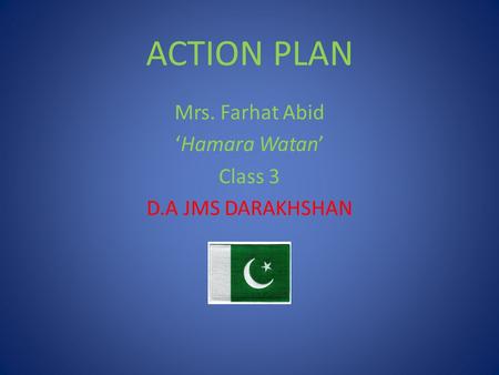 ACTION PLAN Mrs. Farhat Abid ‘Hamara Watan’ Class 3 D.A JMS DARAKHSHAN.