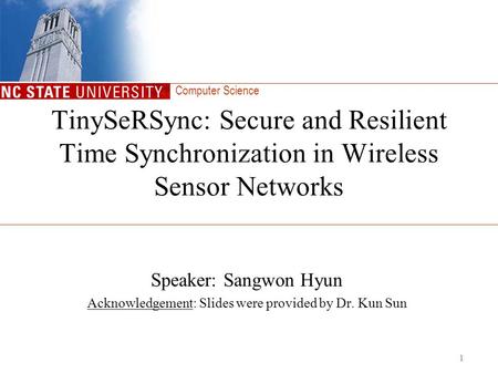 Computer Science 1 TinySeRSync: Secure and Resilient Time Synchronization in Wireless Sensor Networks Speaker: Sangwon Hyun Acknowledgement: Slides were.