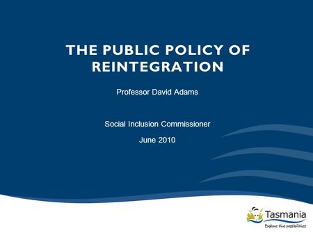 THE PUBLIC POLICY OF REINTEGRATION Professor David Adams Social Inclusion Commissioner June 2010.