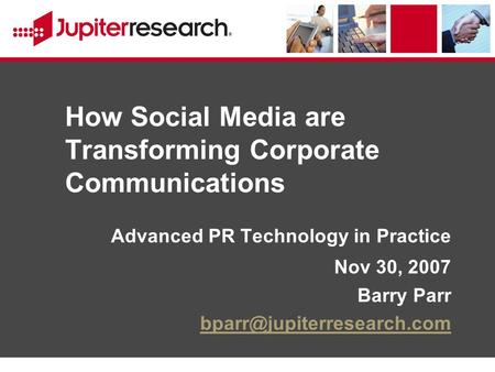 How Social Media are Transforming Corporate Communications Advanced PR Technology in Practice Nov 30, 2007 Barry Parr