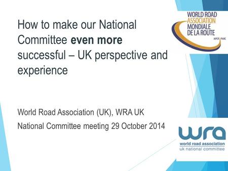 How to make our National Committee even more successful – UK perspective and experience World Road Association (UK), WRA UK National Committee meeting.