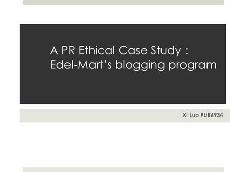 A PR Ethical Case Study ： Edel-Mart’s blogging program Xi Luo PUR6934.