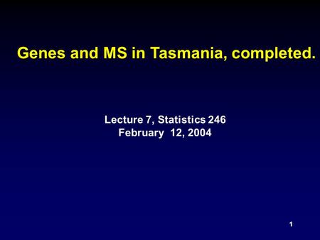 1 Genes and MS in Tasmania, completed. Lecture 7, Statistics 246 February 12, 2004.