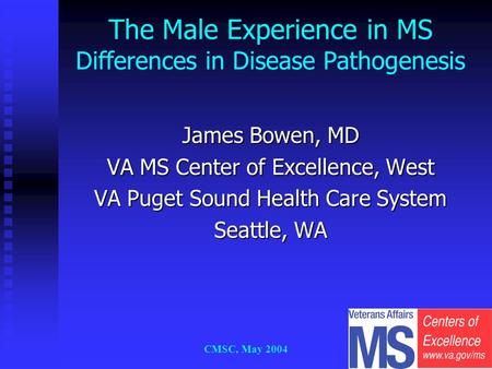 CMSC, May 2004 James Bowen, MD VA MS Center of Excellence, West VA Puget Sound Health Care System Seattle, WA The Male Experience in MS Differences in.