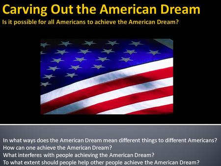 In what ways does the American Dream mean different things to different Americans? How can one achieve the American Dream? What interferes with people.