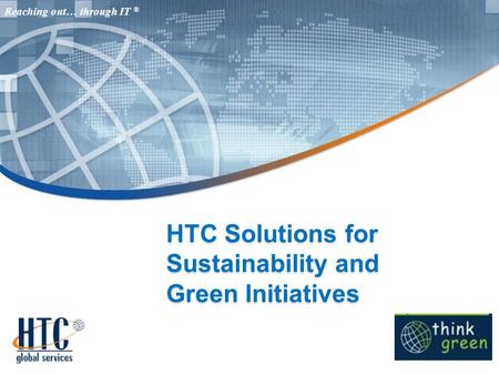 © HTC Global Services, Inc. Do not copy or distribute www.htcinc.com 1 Reaching out… through IT ® HTC Solutions for Sustainability and Green Initiatives.