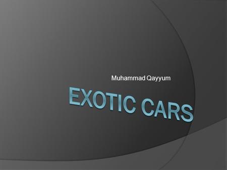 Muhammad Qayyum Exotic Cars  Fast  Expensive  Have unique looks  Luxurious  Fun to drive  Large variety.