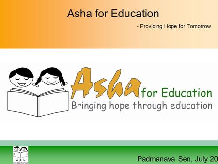 1 Asha for Education - Providing Hope for Tomorrow Padmanava Sen, July 2012.