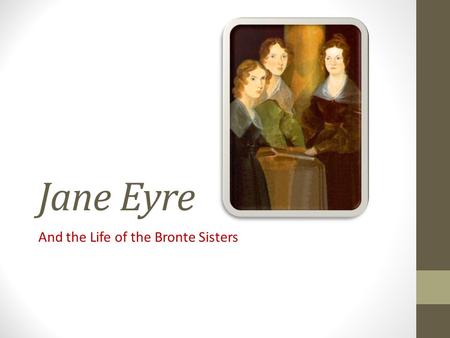 Jane Eyre And the Life of the Bronte Sisters. The Bronte Sisters’ Literary Career 1 845 --Charlotte came by accident upon a number of poems that Emily.