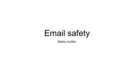 Email safety Bailey mullan. Email dangers Emailing has become on of the main sources for communicating. When using email it is more likely for someone.