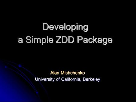 Developing a Simple ZDD Package Alan Mishchenko University of California, Berkeley.