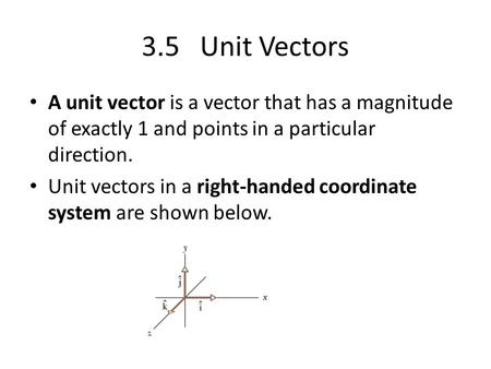 3.5 Unit Vectors A unit vector is a vector that has a magnitude of exactly 1 and points in a particular direction. Unit vectors in a right-handed coordinate.