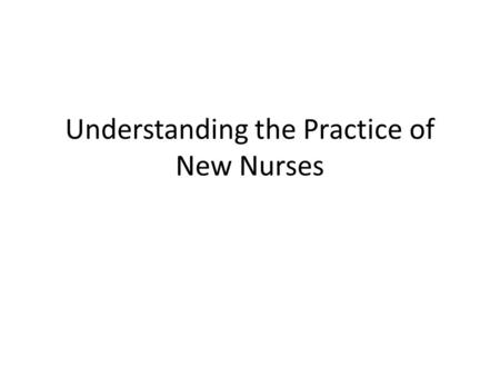 Understanding the Practice of New Nurses. According to Benner’s Theory Novice to Expert – Novice – Advanced Beginner – Competent – Proficient – Expert.