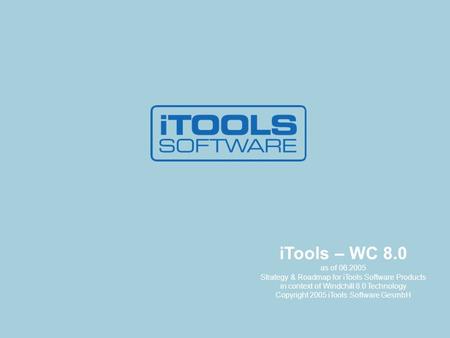 ITools – WC 8.0 as of 06.2005 Strategy & Roadmap for iTools Software Products in context of Windchill 8.0 Technology Copyright 2005 iTools Software GesmbH.