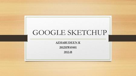 GOOGLE SKETCHUP AZHARUDEEN K 2012HW69401 2012-B. CONTENTS GOOGLE SKETCHUP-INTRODUCTION 3-D COMPUTER GRAPHICS FEATURES OF GOOGLE SKETCHUP USES OF GOOGLE.