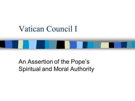 Vatican Council I An Assertion of the Pope’s Spiritual and Moral Authority.