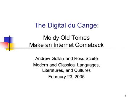 1 The Digital du Cange: Moldy Old Tomes Make an Internet Comeback Andrew Gollan and Ross Scaife Modern and Classical Languages, Literatures, and Cultures.