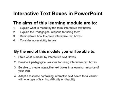 Interactive Text Boxes in PowerPoint The aims of this learning module are to: 1.Explain what is meant by the term ‘interactive text boxes’ 2.Explain the.